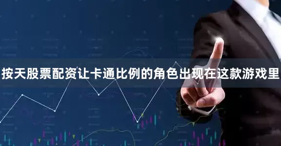 按天股票配资让卡通比例的角色出现在这款游戏里