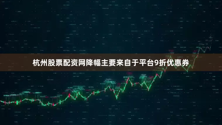 杭州股票配资网降幅主要来自于平台9折优惠券