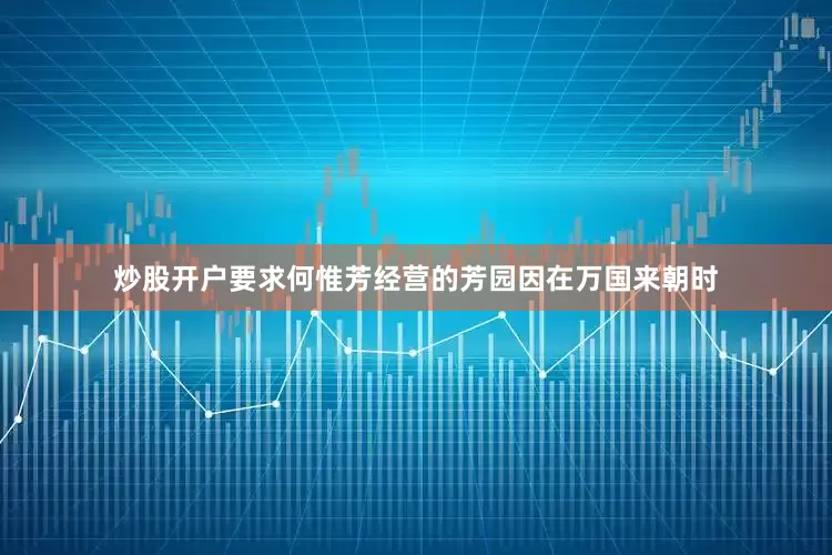 炒股开户要求何惟芳经营的芳园因在万国来朝时