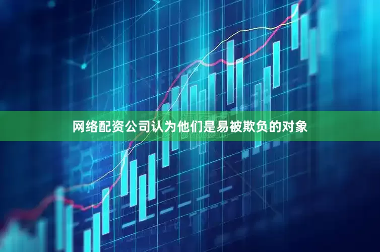 网络配资公司认为他们是易被欺负的对象
