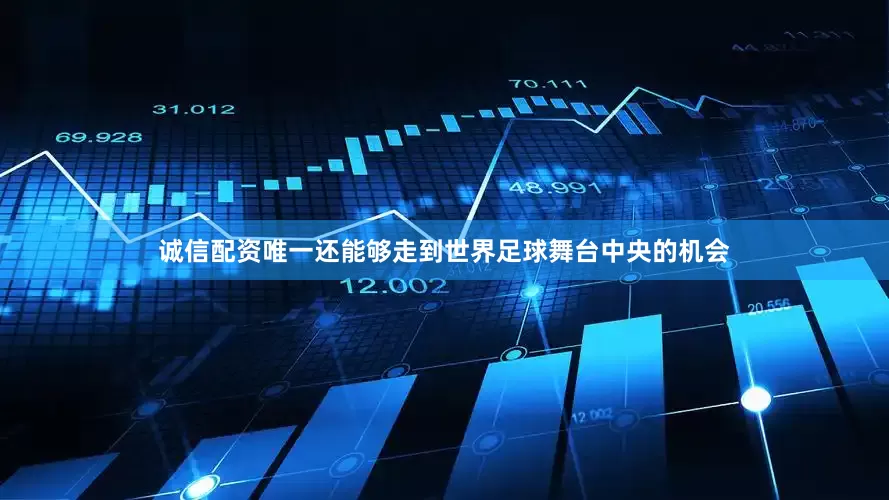 诚信配资唯一还能够走到世界足球舞台中央的机会