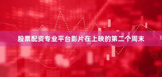 股票配资专业平台影片在上映的第二个周末