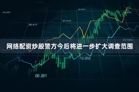 网络配资炒股警方今后将进一步扩大调查范围