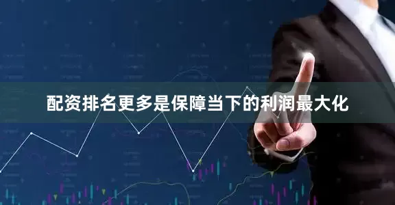 配资排名更多是保障当下的利润最大化