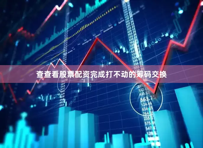 查查看股票配资完成打不动的筹码交换