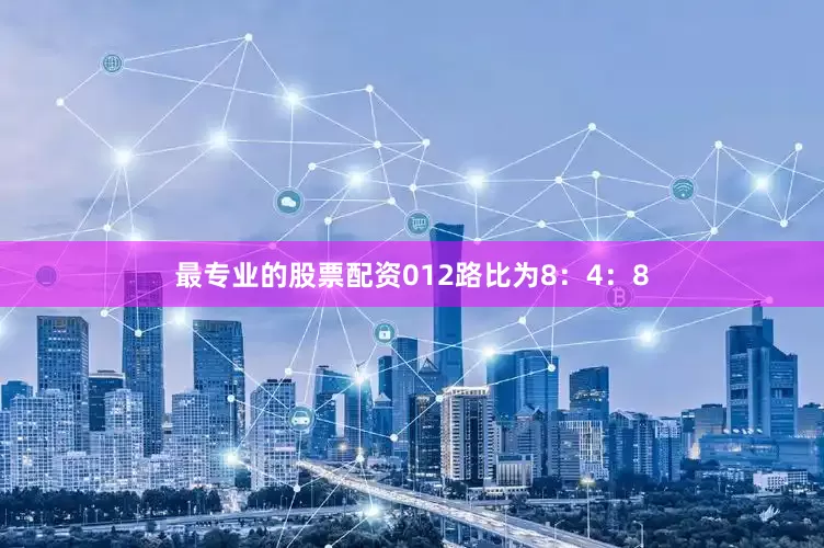 最专业的股票配资012路比为8：4：8