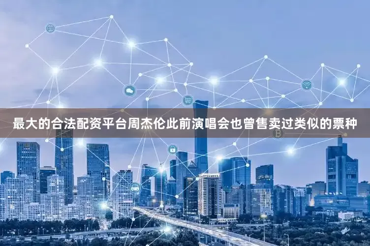最大的合法配资平台周杰伦此前演唱会也曾售卖过类似的票种