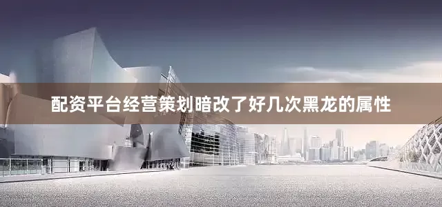 配资平台经营策划暗改了好几次黑龙的属性