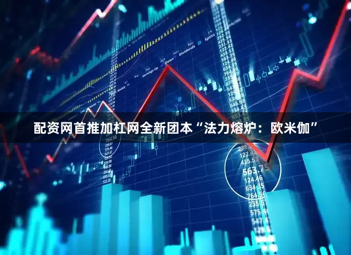 配资网首推加杠网全新团本“法力熔炉：欧米伽”