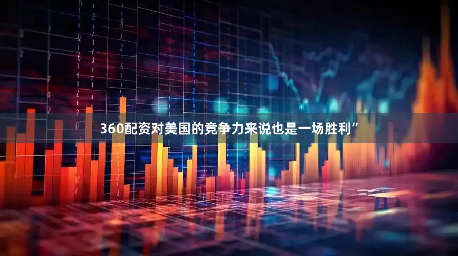 360配资对美国的竞争力来说也是一场胜利”