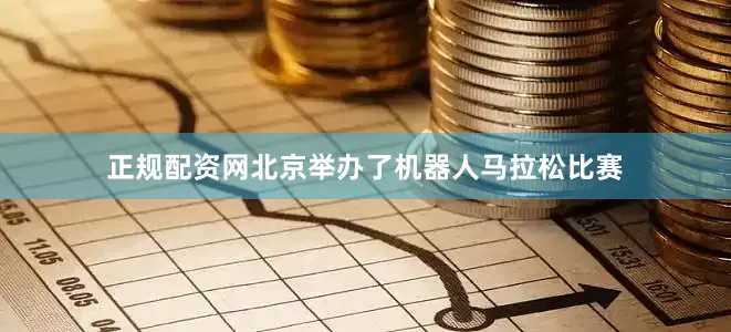 正规配资网北京举办了机器人马拉松比赛