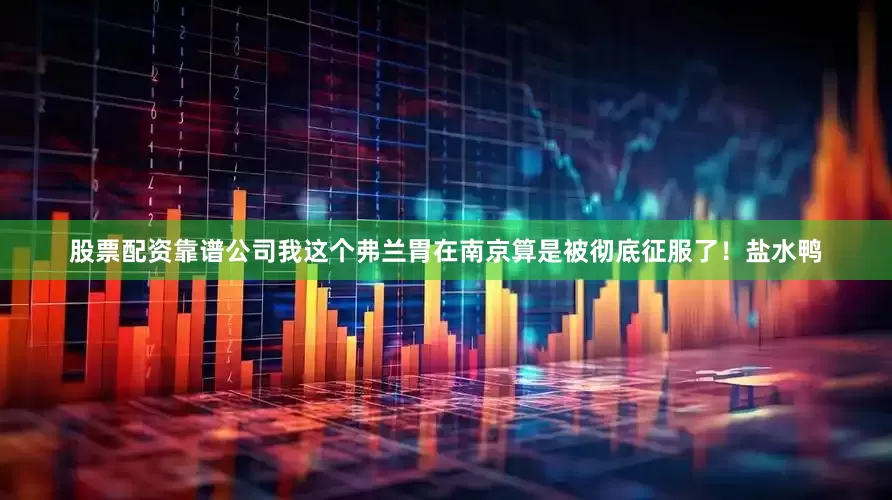 股票配资靠谱公司我这个弗兰胃在南京算是被彻底征服了！盐水鸭