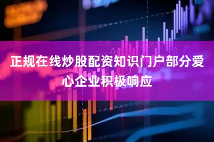 正规在线炒股配资知识门户部分爱心企业积极响应