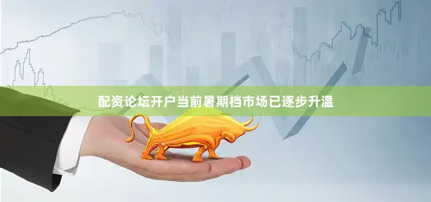 配资论坛开户当前暑期档市场已逐步升温
