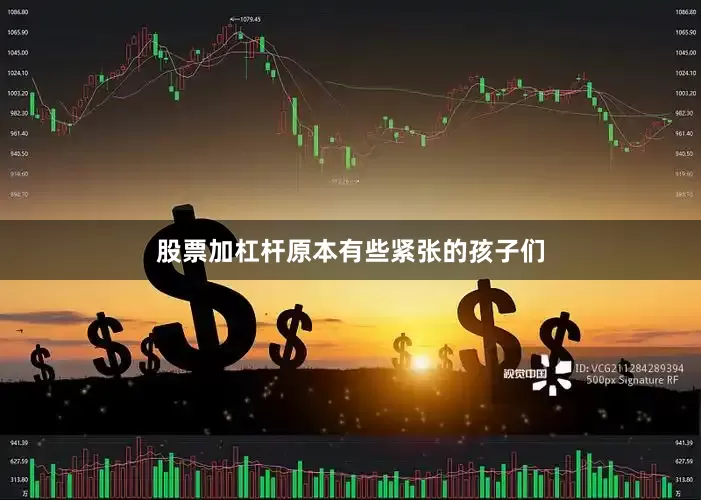 股票加杠杆原本有些紧张的孩子们
