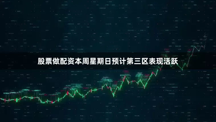 股票做配资本周星期日预计第三区表现活跃