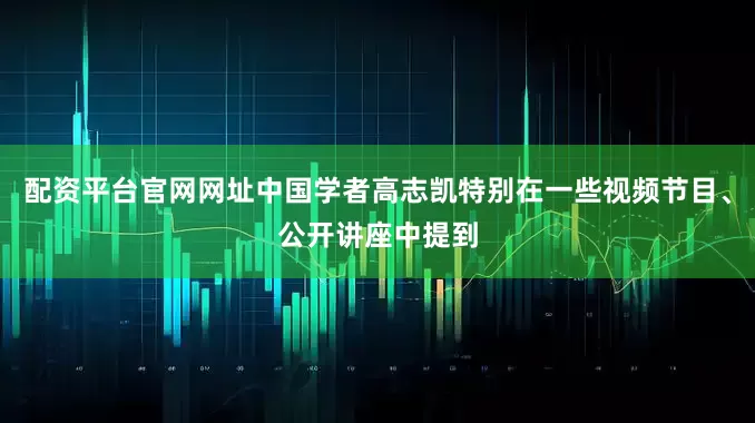 配资平台官网网址中国学者高志凯特别在一些视频节目、公开讲座中提到