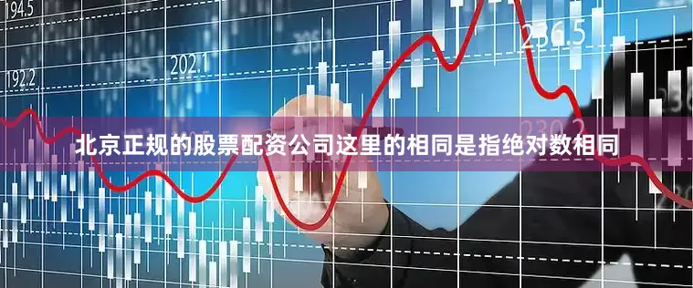 北京正规的股票配资公司这里的相同是指绝对数相同