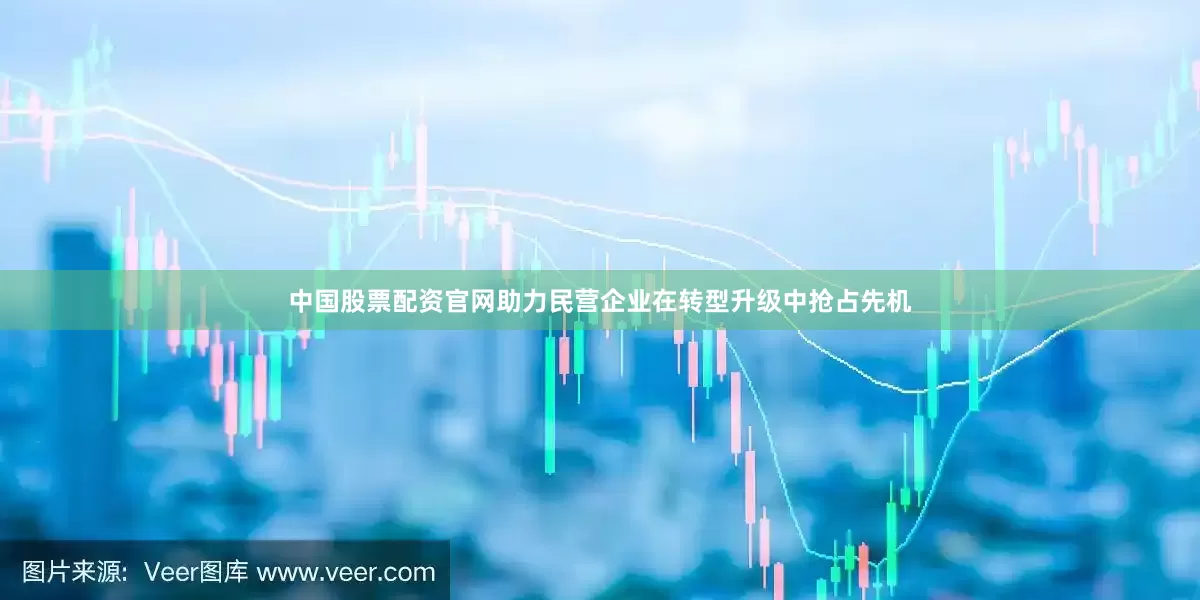 中国股票配资官网助力民营企业在转型升级中抢占先机