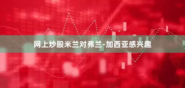 网上炒股米兰对弗兰-加西亚感兴趣