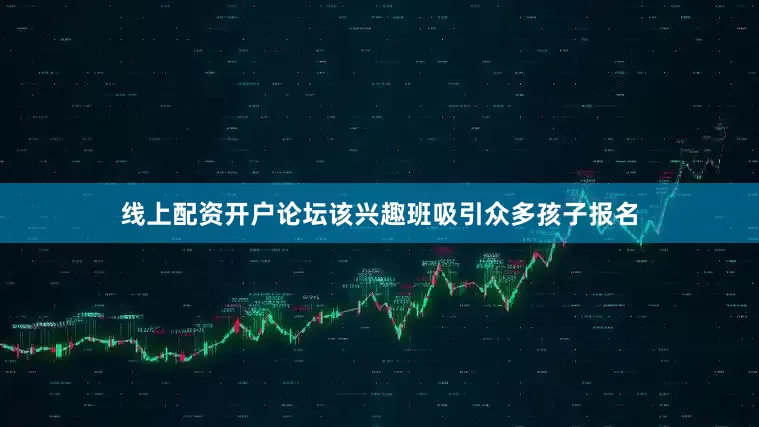 线上配资开户论坛该兴趣班吸引众多孩子报名