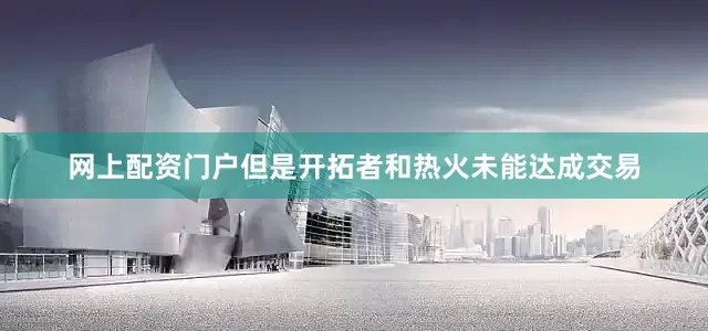 网上配资门户但是开拓者和热火未能达成交易