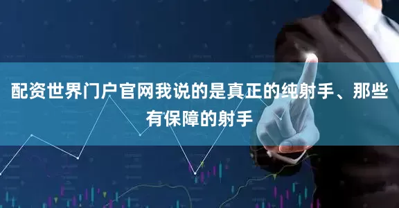 配资世界门户官网我说的是真正的纯射手、那些有保障的射手