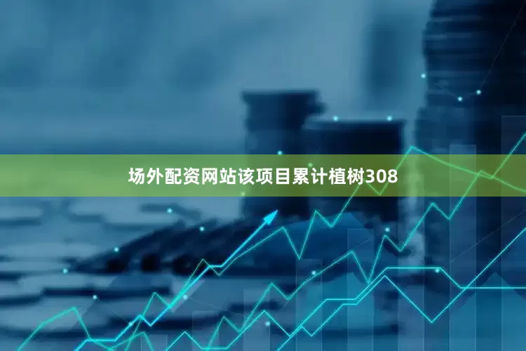 场外配资网站该项目累计植树308