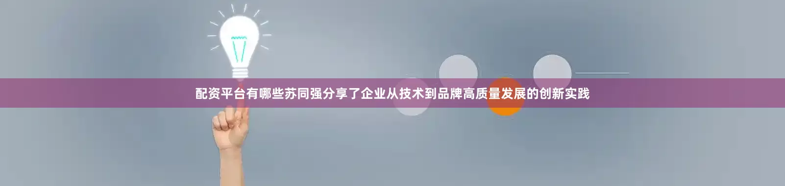 配资平台有哪些苏同强分享了企业从技术到品牌高质量发展的创新实践