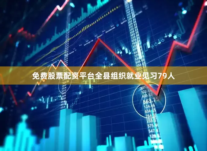 免费股票配资平台全县组织就业见习79人