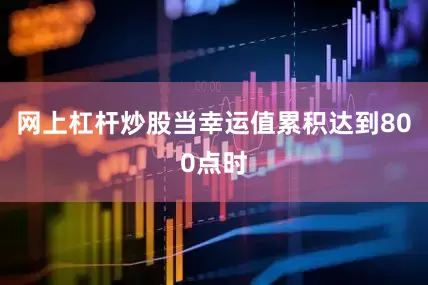 网上杠杆炒股当幸运值累积达到800点时