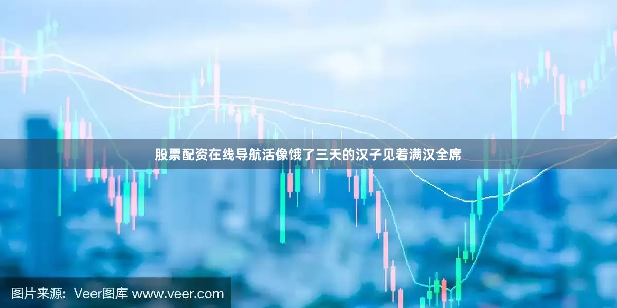 股票配资在线导航活像饿了三天的汉子见着满汉全席