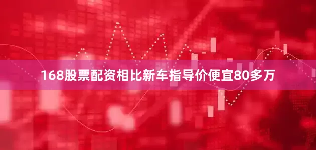 168股票配资相比新车指导价便宜80多万