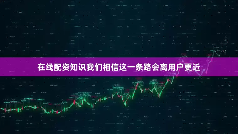 在线配资知识我们相信这一条路会离用户更近