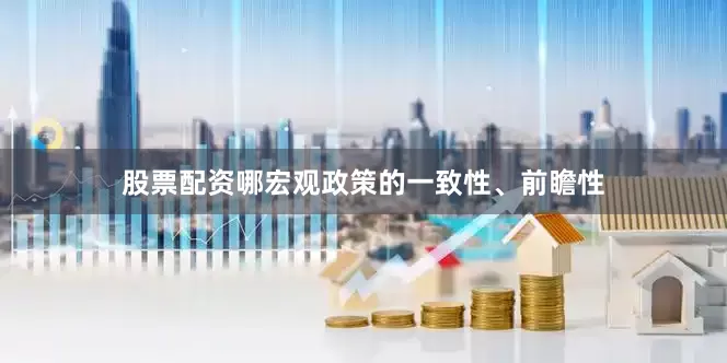 股票配资哪宏观政策的一致性、前瞻性