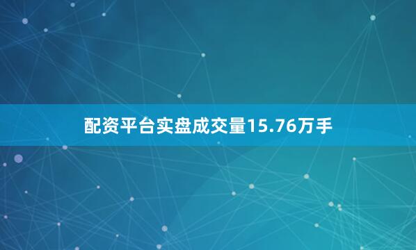 配资平台实盘成交量15.76万手