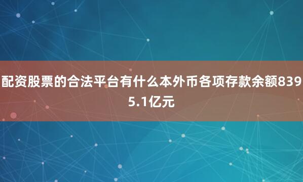 配资股票的合法平台有什么本外币各项存款余额8395.1亿元