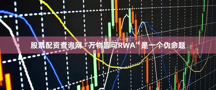 股票配资查询网“万物皆可RWA”是一个伪命题