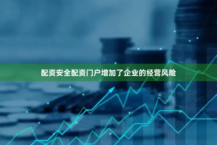 配资安全配资门户增加了企业的经营风险