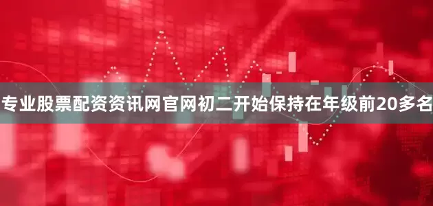 专业股票配资资讯网官网初二开始保持在年级前20多名