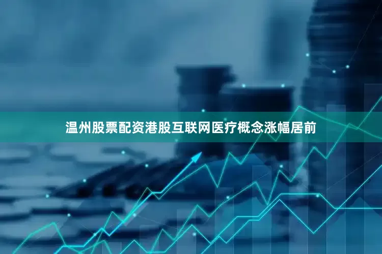 温州股票配资港股互联网医疗概念涨幅居前