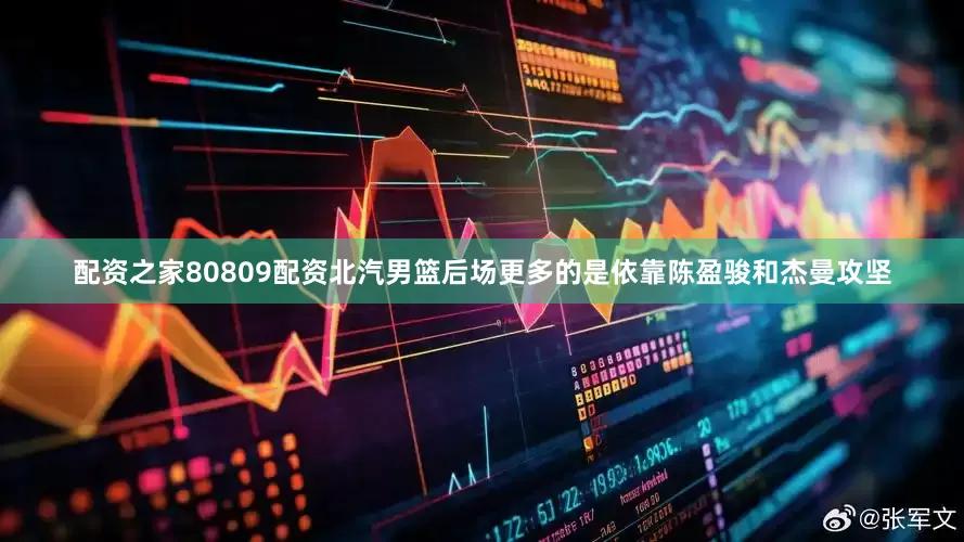 配资之家80809配资北汽男篮后场更多的是依靠陈盈骏和杰曼攻坚