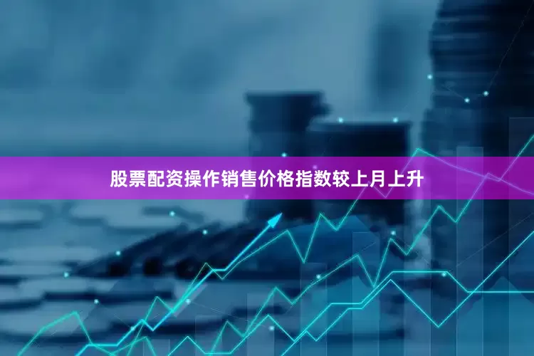 股票配资操作销售价格指数较上月上升