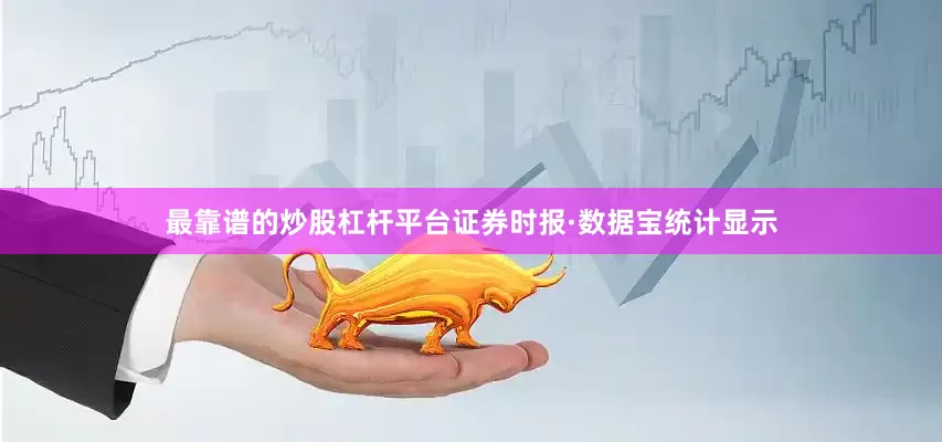 最靠谱的炒股杠杆平台　　证券时报·数据宝统计显示