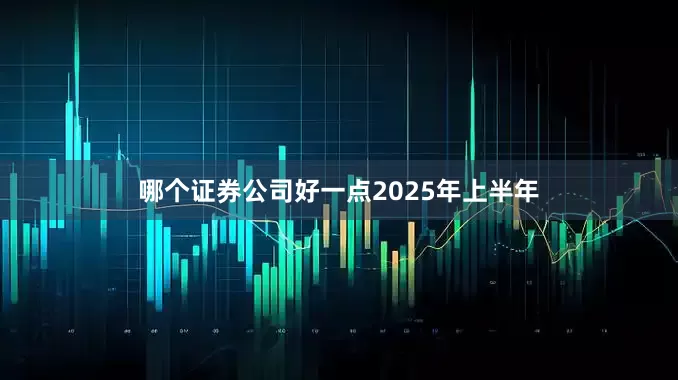 哪个证券公司好一点　　2025年上半年