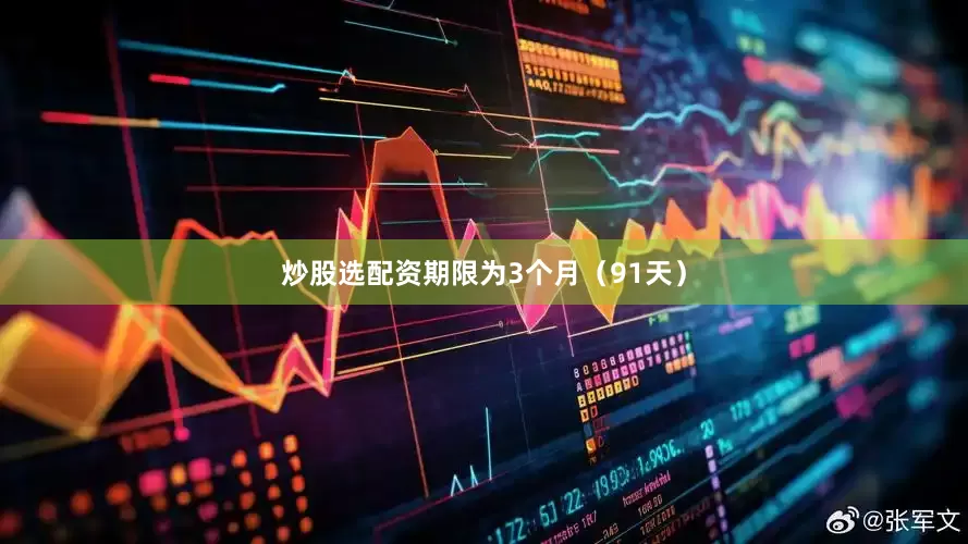 炒股选配资期限为3个月（91天）