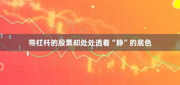 带杠杆的股票却处处透着“静”的底色