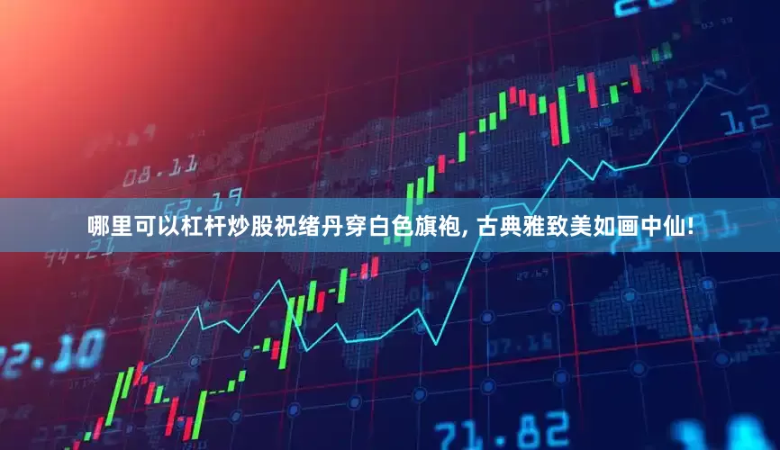 哪里可以杠杆炒股祝绪丹穿白色旗袍, 古典雅致美如画中仙!