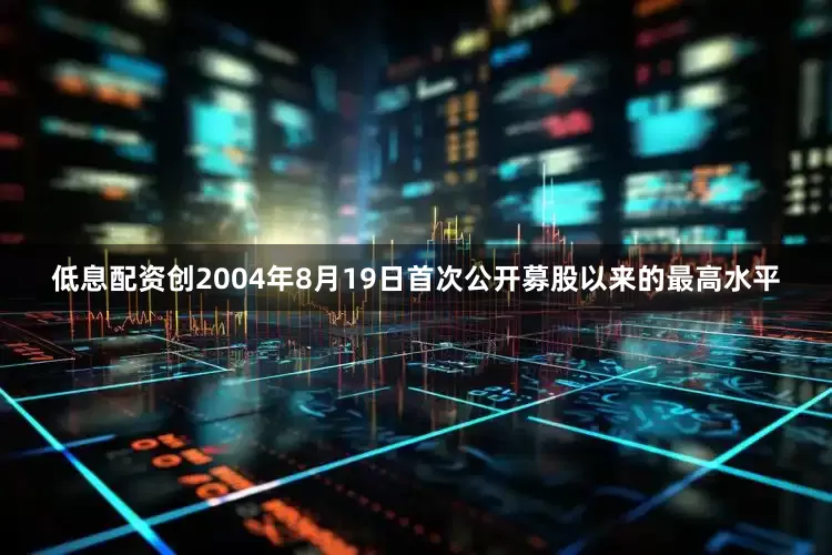 低息配资创2004年8月19日首次公开募股以来的最高水平