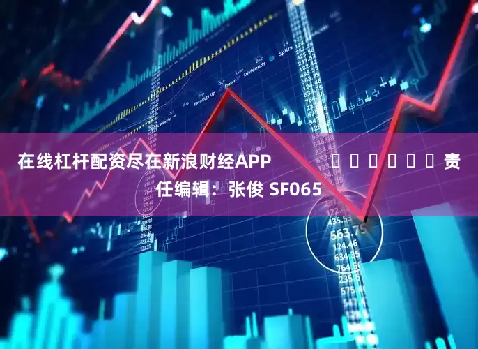 在线杠杆配资尽在新浪财经APP            						责任编辑：张俊 SF065